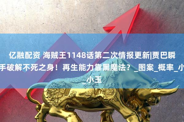 亿融配资 海贼王1148话第二次情报更新|贾巴瞬砍手破解不死之身！再生能力靠黑魔法？_图案_概率_小玉