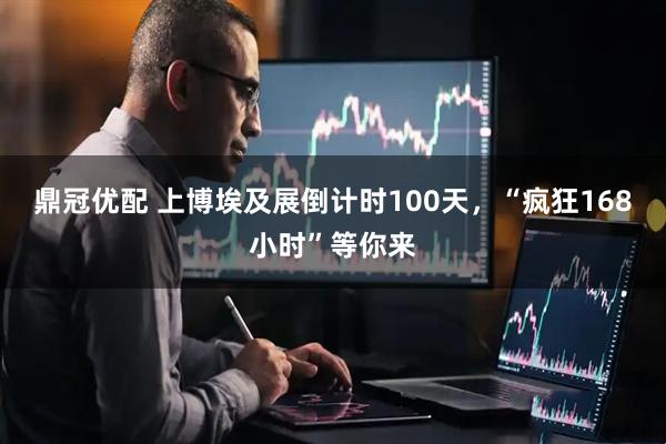 鼎冠优配 上博埃及展倒计时100天，“疯狂168小时”等你来