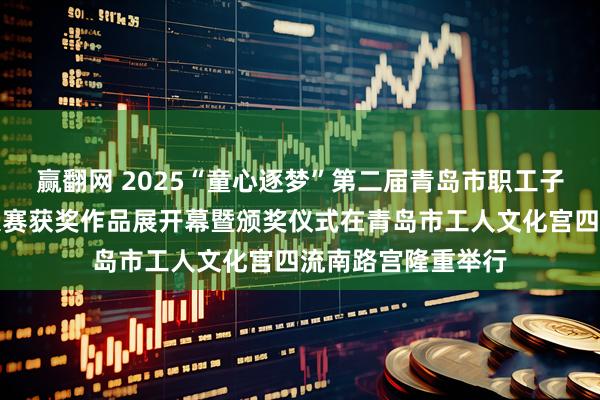 赢翻网 2025“童心逐梦”第二届青岛市职工子女少儿书法作品大赛获奖作品展开幕暨颁奖仪式在青岛市工人文化宫四流南路宫隆重举行