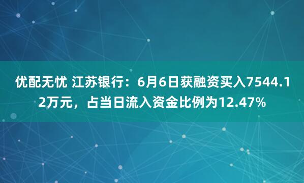 优配无忧 江苏银行：6月6日获融资买入7544.12万元，占当日流入资金比例为12.47%