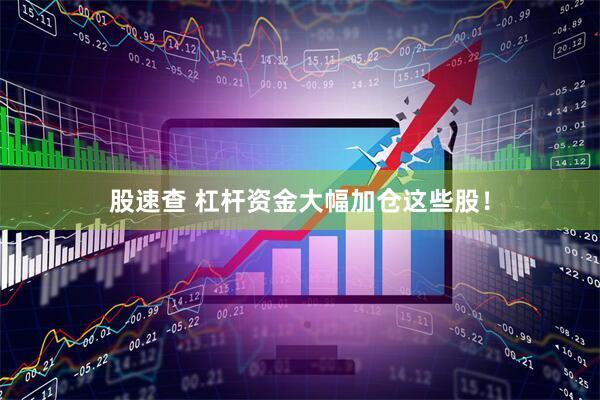 股速查 杠杆资金大幅加仓这些股！