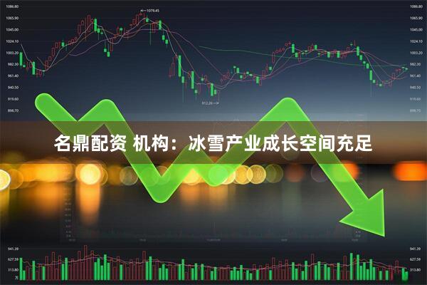 名鼎配资 机构：冰雪产业成长空间充足