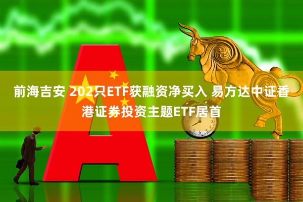 前海吉安 202只ETF获融资净买入 易方达中证香港证券投资主题ETF居首
