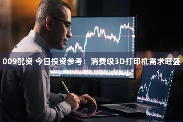 009配资 今日投资参考：消费级3D打印机需求旺盛