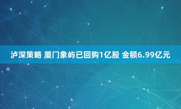 泸深策略 厦门象屿已回购1亿股 金额6.99亿元