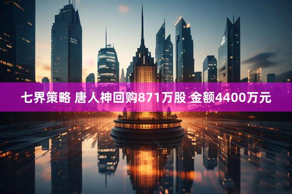 七界策略 唐人神回购871万股 金额4400万元