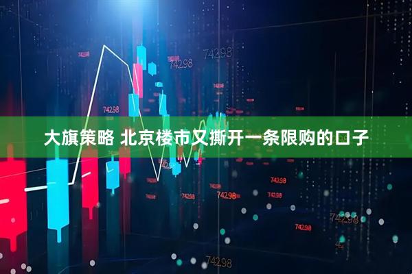 大旗策略 北京楼市又撕开一条限购的口子