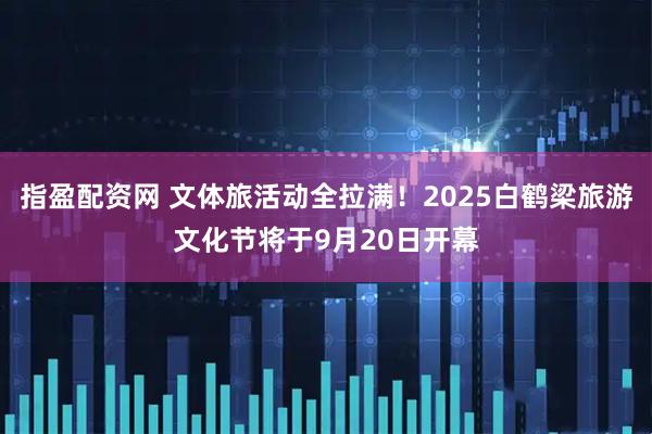 指盈配资网 文体旅活动全拉满！2025白鹤梁旅游文化节将于9月20日开幕