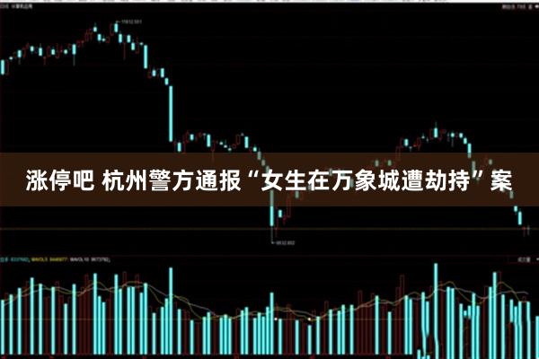 涨停吧 杭州警方通报“女生在万象城遭劫持”案