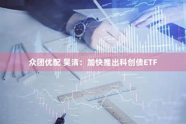 众团优配 吴清：加快推出科创债ETF