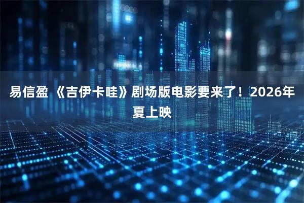 易信盈 《吉伊卡哇》剧场版电影要来了！2026年夏上映