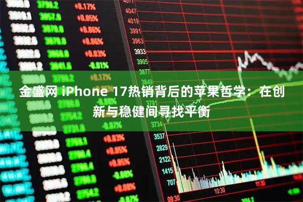 金盛网 iPhone 17热销背后的苹果哲学:在创新与稳健间寻找平衡