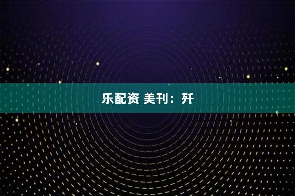 乐配资 美刊：歼