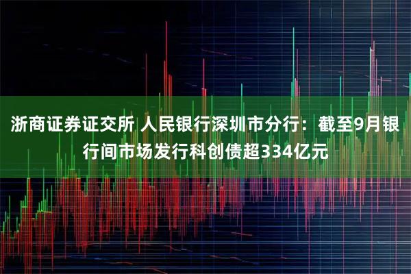 浙商证券证交所 人民银行深圳市分行:截至9月银行间市场发行科创债超334亿元