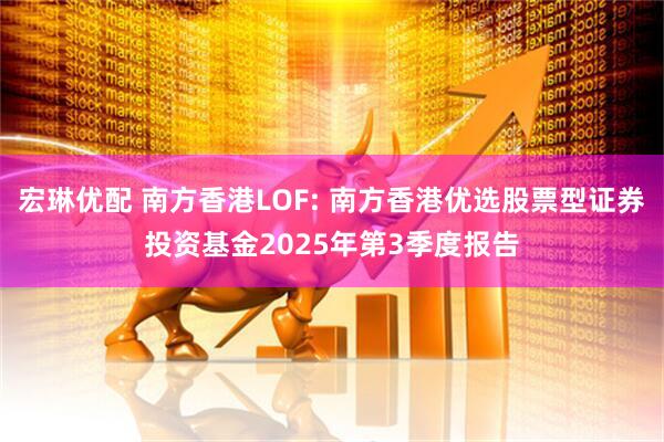 宏琳优配 南方香港LOF: 南方香港优选股票型证券投资基金2025年第3季度报告