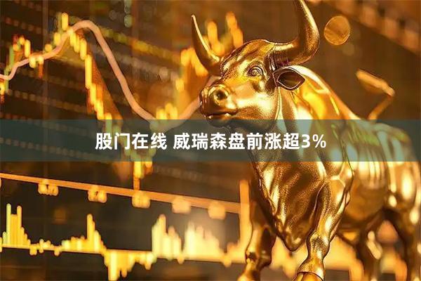 股门在线 威瑞森盘前涨超3%