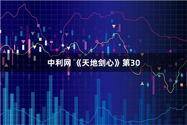 中利网 《天地剑心》第30