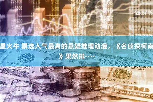 星火牛 票选人气最高的悬疑推理动漫，《名侦探柯南》果然排····