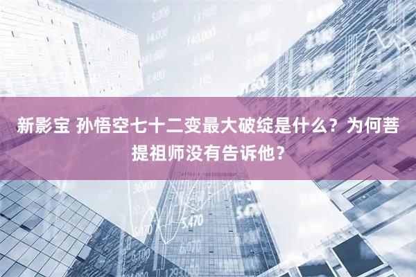 新影宝 孙悟空七十二变最大破绽是什么?为何菩提祖师没有告诉他?